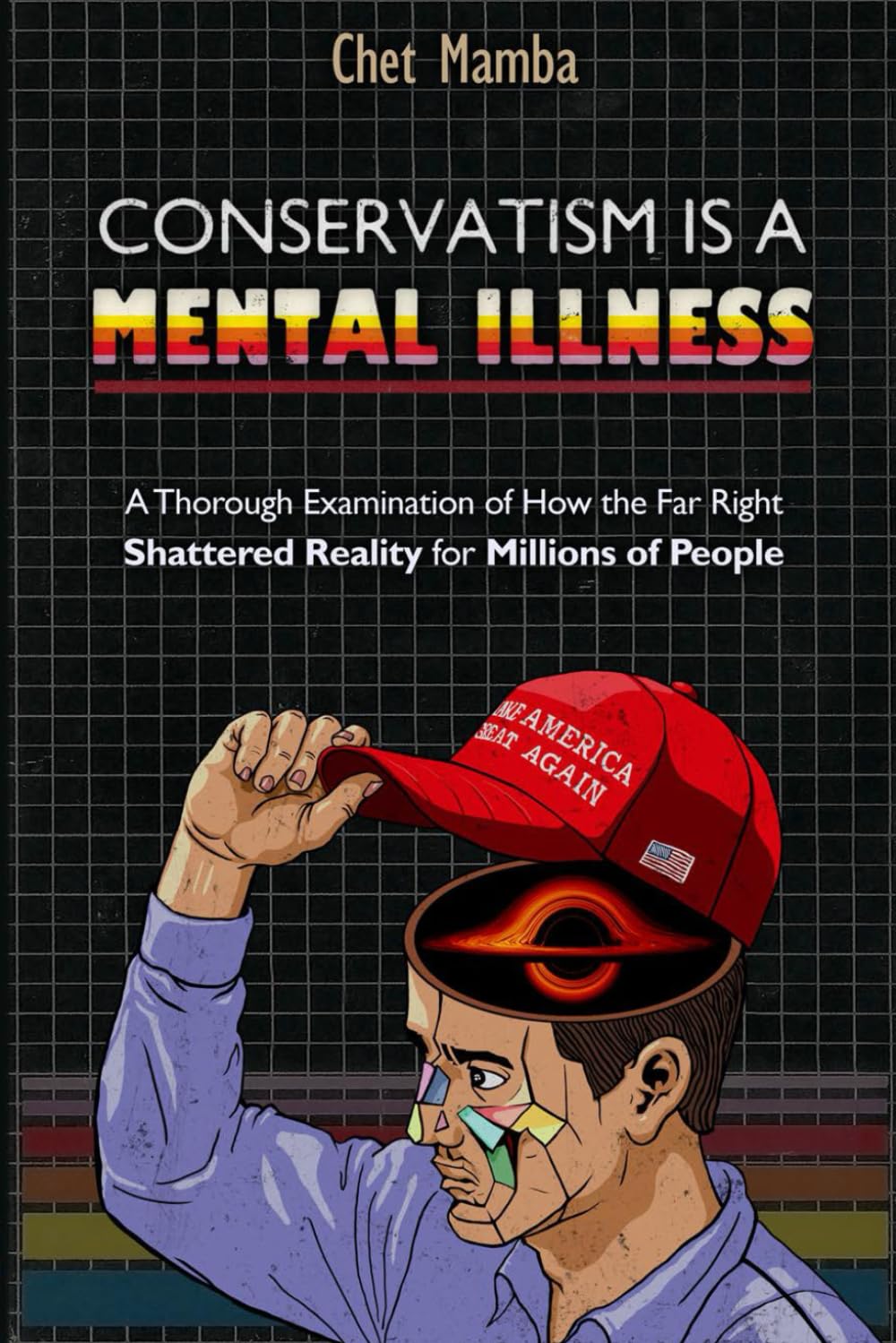 Conservatism is a Mental Illness: A Thorough Examination of How the Far Right Shattered Reality for Millions of People