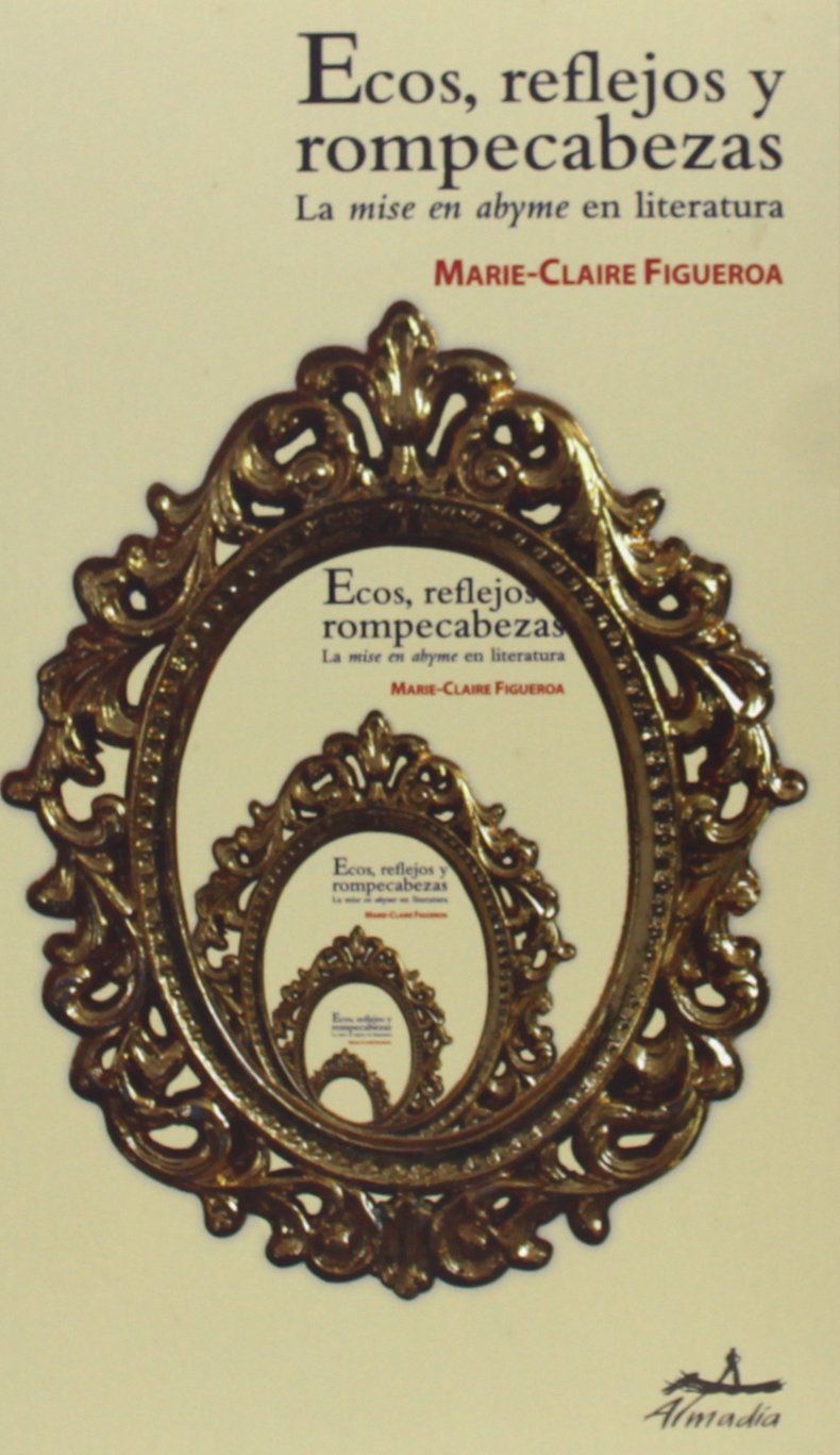 Ecos, reflejos y rompecabezas/ Echoes, Reflections and Puzzles: La Mise En Abyme En Literatura