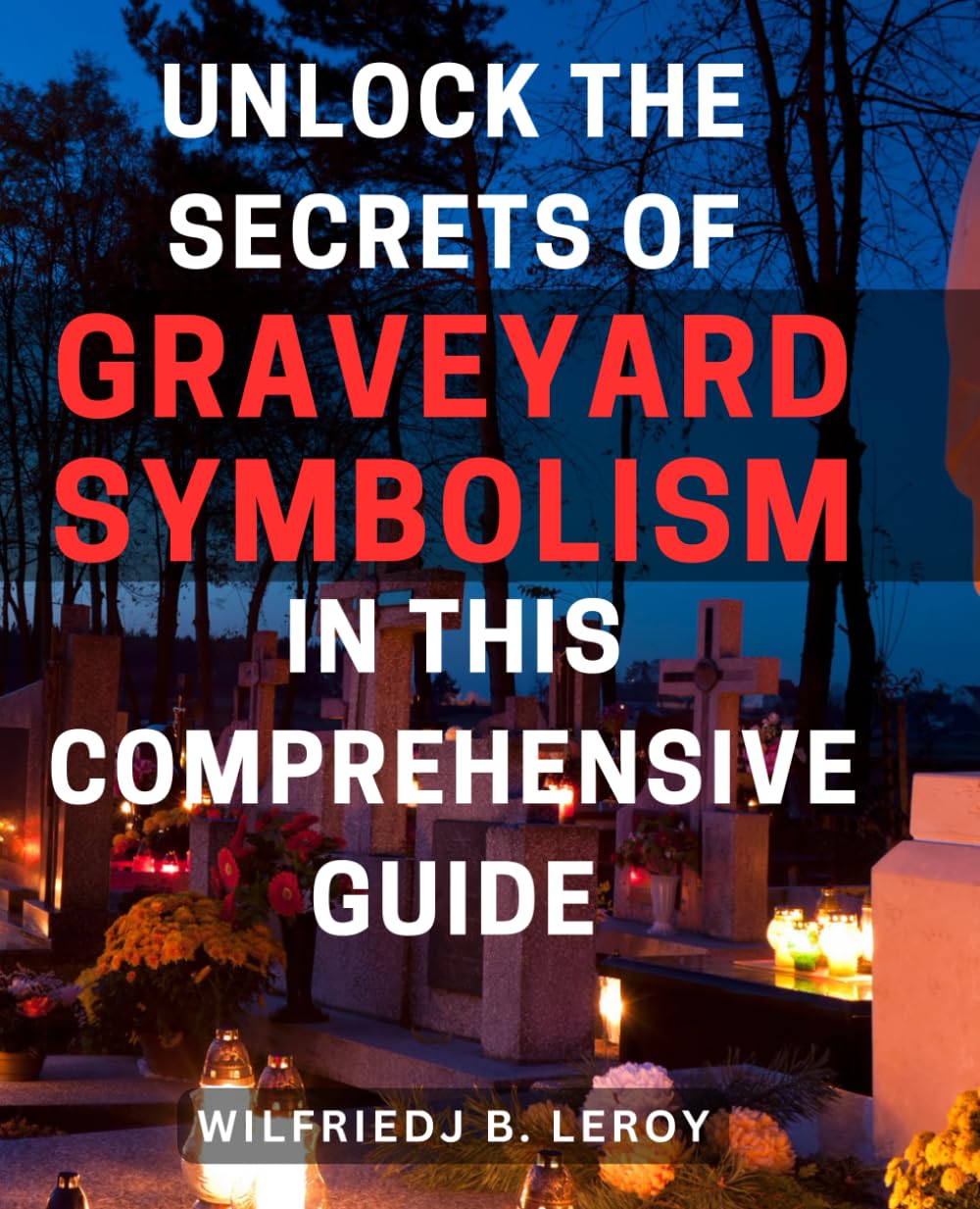 Unlock the Secrets of Graveyard Symbolism in This Comprehensive Guide: Discover Hidden Meanings and Powerful Symbolism within Graveyards: A Comprehensive Unveiling
