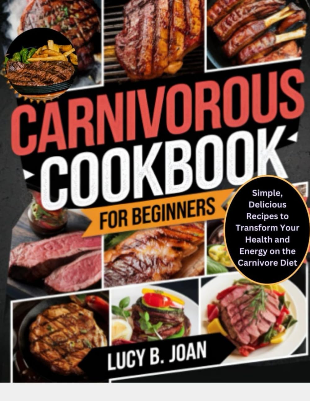 CARNIVOROUS COOKBOOK FOR BEGINNERS: Simple, Delicious Recipes to Transform Your Health and Energy on the Carnivore Diet