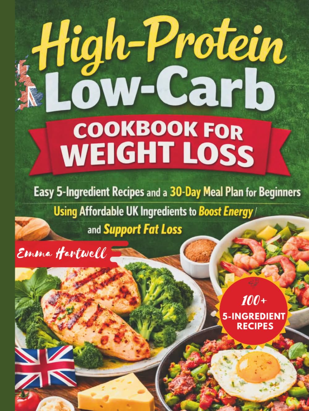 High-Protein Low-Carb Cookbook for Weight Loss: Easy 5-Ingredient Recipes and a 30-Day Meal Plan for Beginners Using Affordable UK Ingredients to Boost Energy and Support Fat Loss