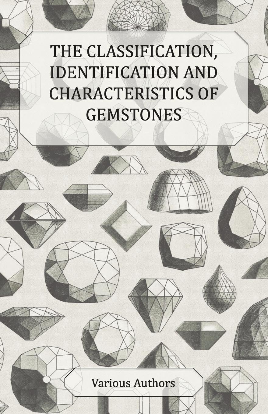 The Classification, Identification and Characteristics of Gemstones: A Collection of Historical Articles on Precious and Semi-Precious Stones