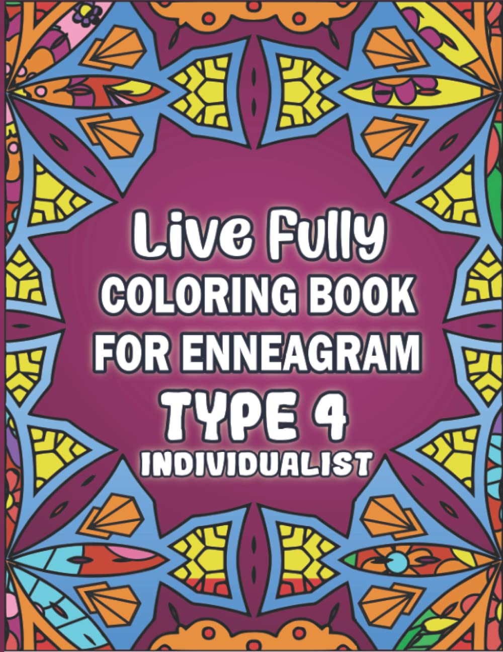 Live Fully Coloring Book For Enneagram Type 4 (Individualist): Positive Messages & Affirmations Coloring Book To Be Your Best Self (Enneagram Growth Series)