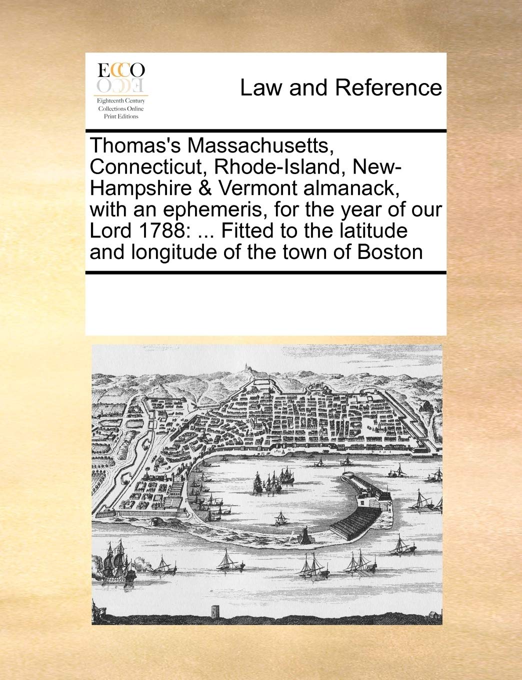 Thomas's Massachusetts, Connecticut, Rhode-Island, New-Hampshire & Vermont Almanack, with an Ephemeris, for the Year of Our Lord 1788: ... Fitted to the Latitude and Longitude of the Town of Boston