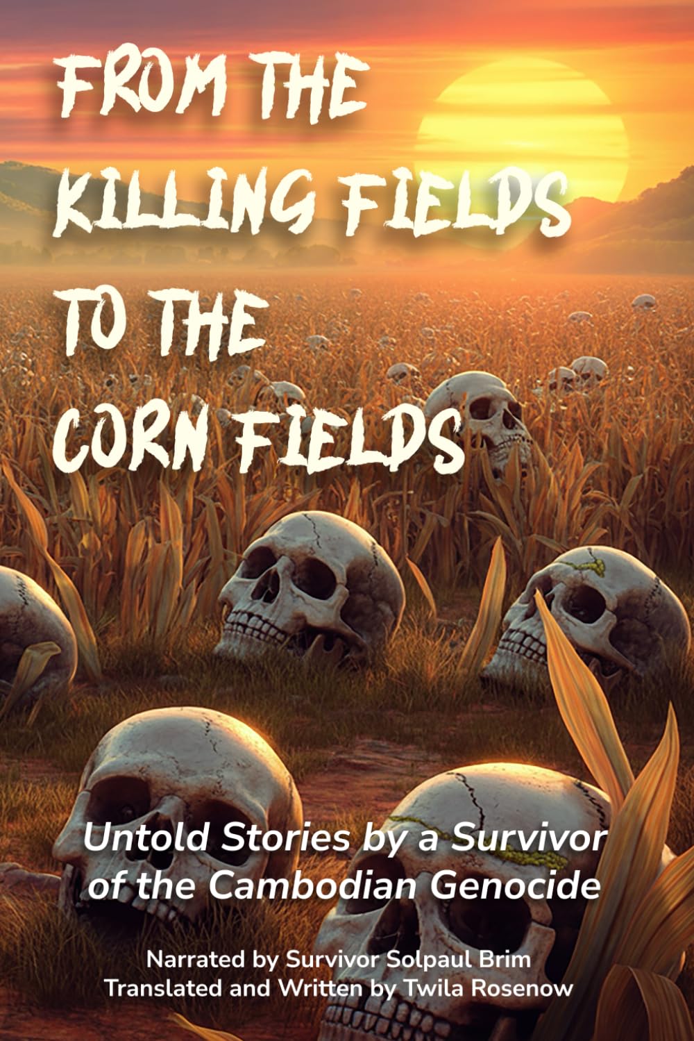 FROM THE KILLING FIELDS TO THE CORN FIELDS: Untold Stories by a Survivor of the Cambodian Genocide