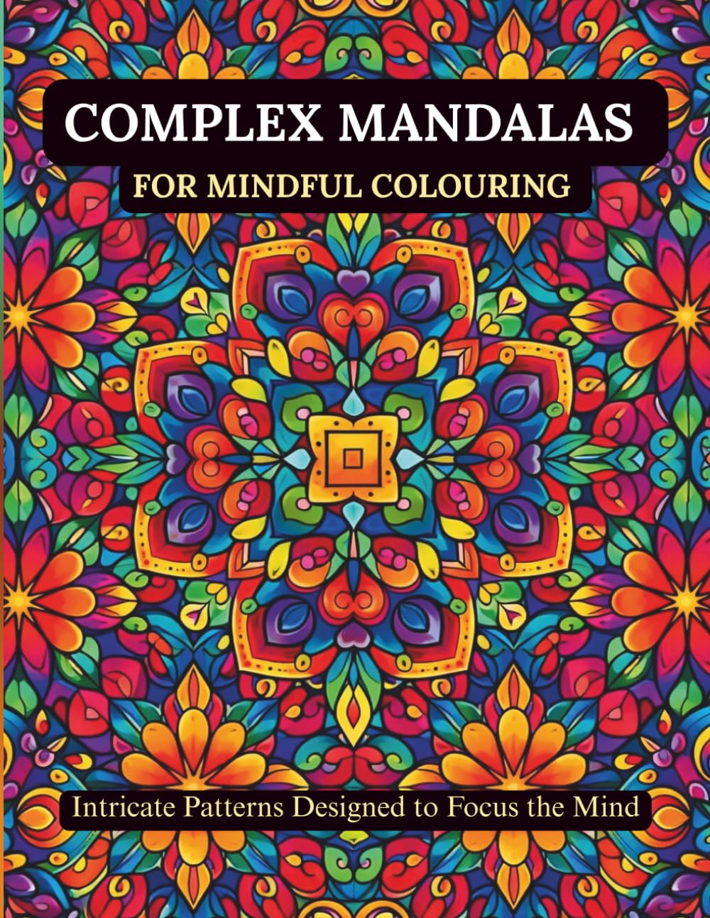 COMPLEX MANDALAS FOR MINDFUL COLOURING: INTRICATE PATTERNS DESIGNED TO FOCUS THE MIND