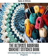 The Ultimate Bavarian Crochet Stitches Book: Unleashing the Secrets to Gorgeous Projects