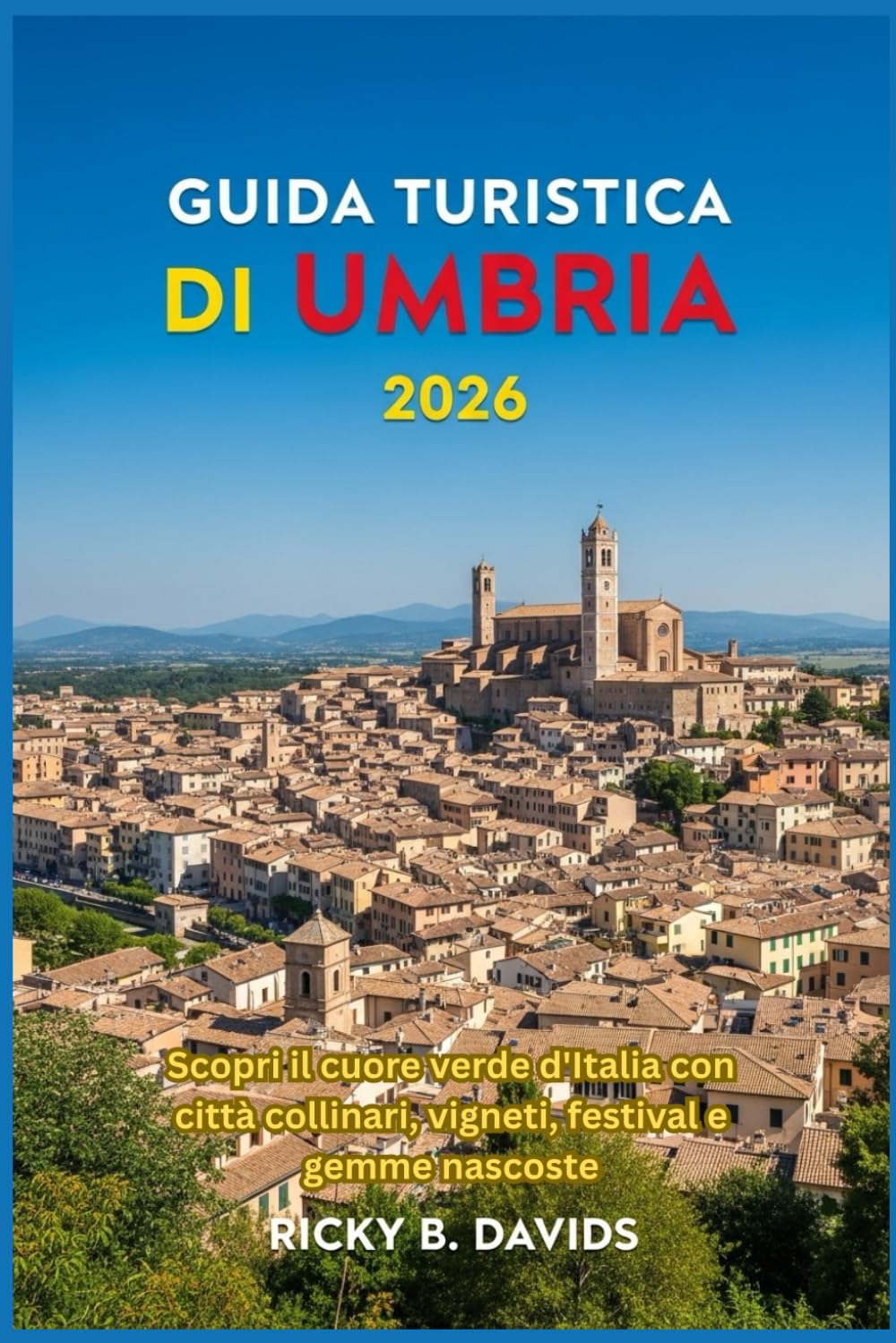 GUIDA TURISTICA UMBRIA 2026: Scopri il cuore verde d'Italia con città collinari, vigneti, festival e gemme nascoste