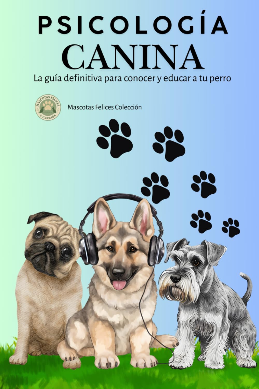 Psicología Canina: La guía definitiva para conocer y educar a tu perro (Mascotas Felices)