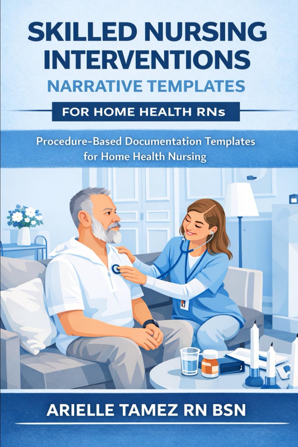 Skilled Nursing Interventions: Narrative Templates for Home Health RNs Procedure-Based Documentation Templates for Home Health Nursing