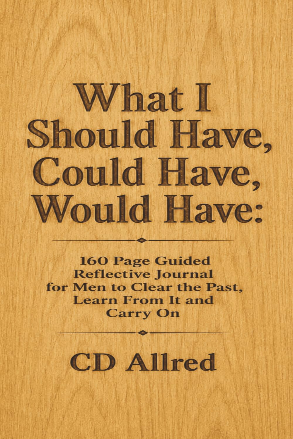 What I Should Have, Could Have, Would Have: 160 Page Guided Reflective Journal for Men to Clear the Past, Learn From It and Carry On