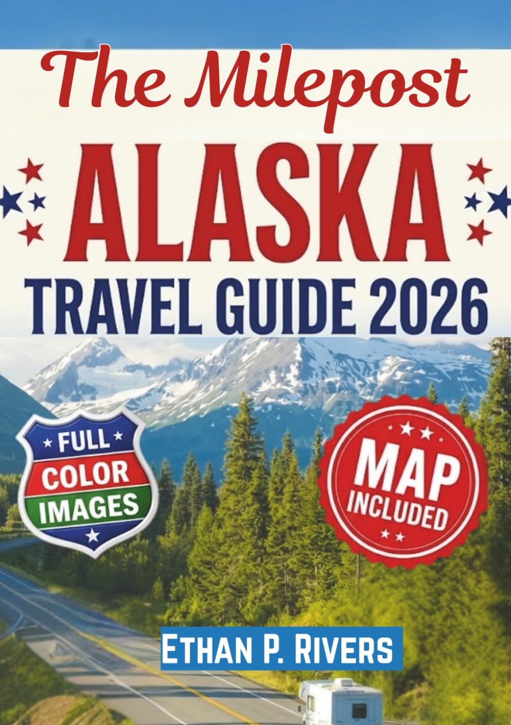 THE MILEPOST ALASKA TRAVEL GUIDE 2026: Mile-by-Mile Road Trip Planner with Scenic Routes, Maps, Fuel Stops, Campgrounds, Wildlife, and Hidden Gems