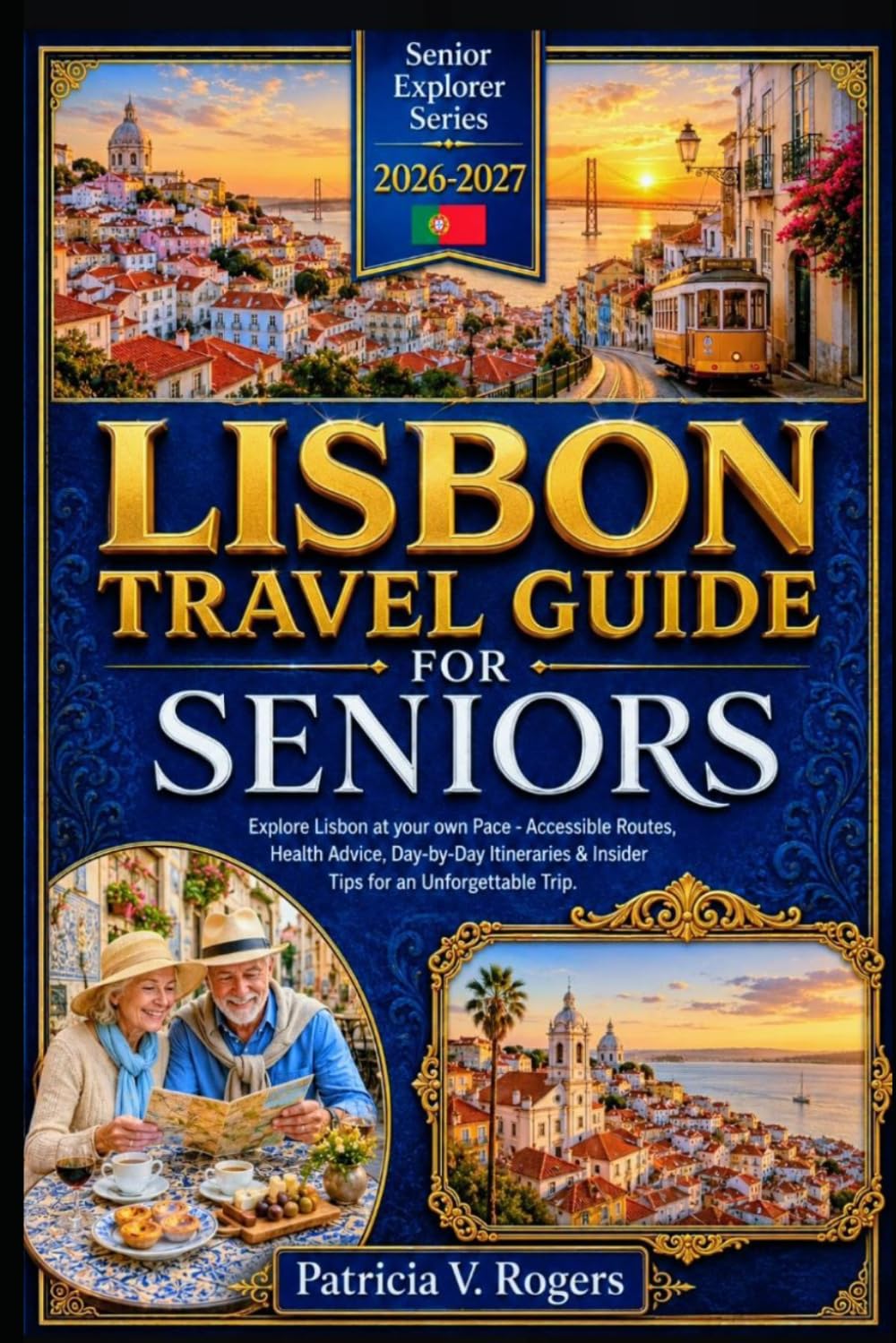 Lisbon Travel Guide for Seniors 2026 - 2027: Explore Lisbon at your own Pace — Accessible Routes, Health Advice, Day-by-Day Itineraries & Insider Tips for an Unforgettable Trip