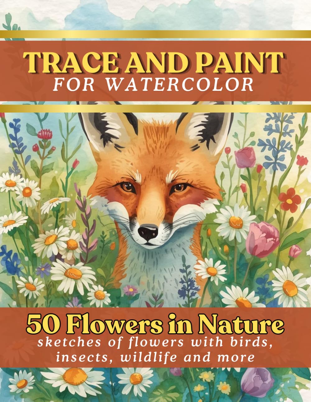 TRACE AND PAINT FOR WATERCOLOR :50 Flowers in Nature- sketches of flowers with birds, insects, wildlife and more