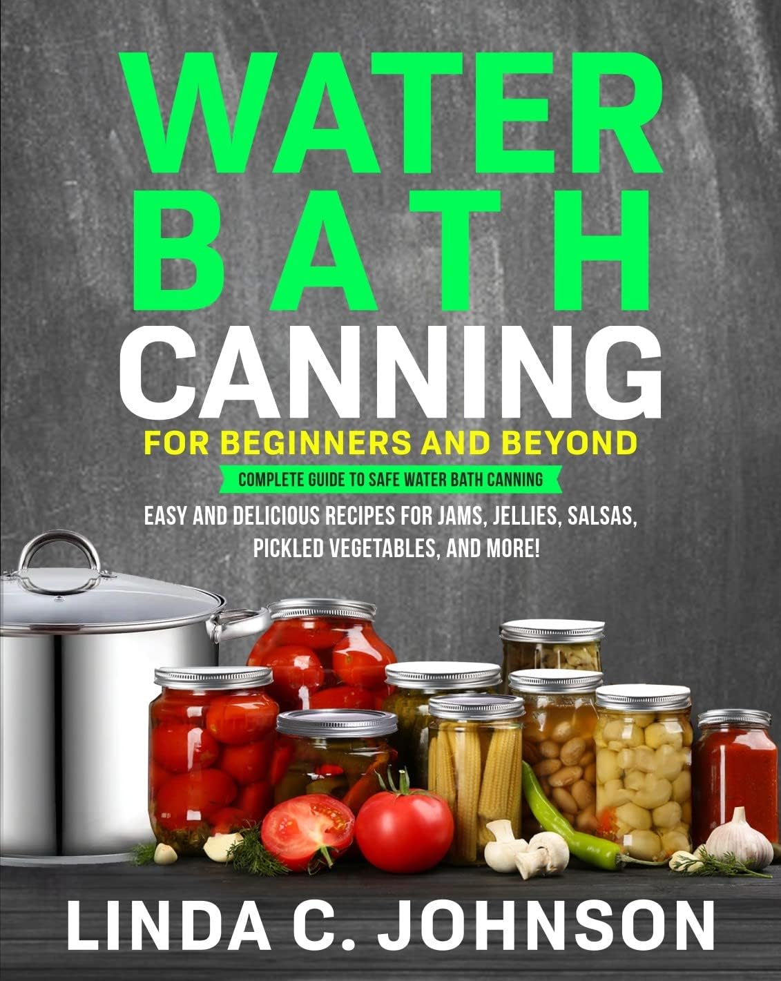 Water Bath Canning For Beginners and Beyond!: Complete Guide to Safe Water Bath Canning. Easy and Delicious Recipes for Jams, Jellies, Salsas, Pickled ... Canning and Preserving For Beginners Book)