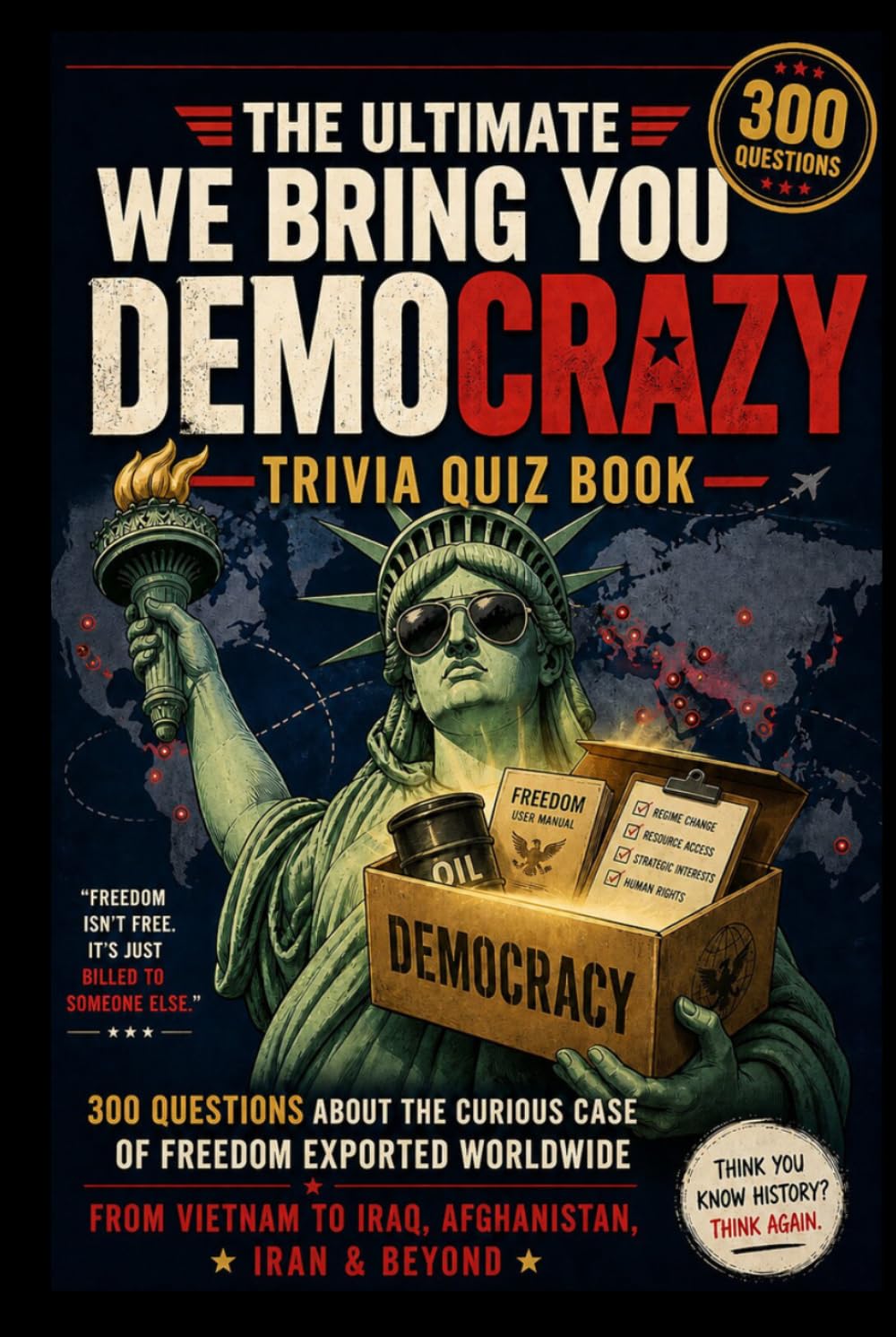 The Ultimate We Bring You Democrazy Trivia Quiz Book: 300 Questions About the Curious Case of Freedom Exported Worldwide — From Vietnam to Iraq, Afghanistan, Iran & Beyond