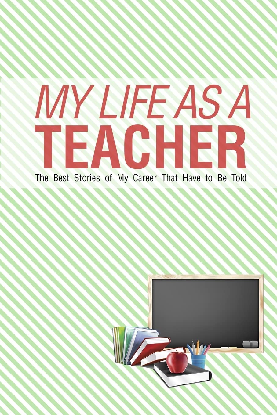 My Life As a Teacher: The best stories of my career that have to be told