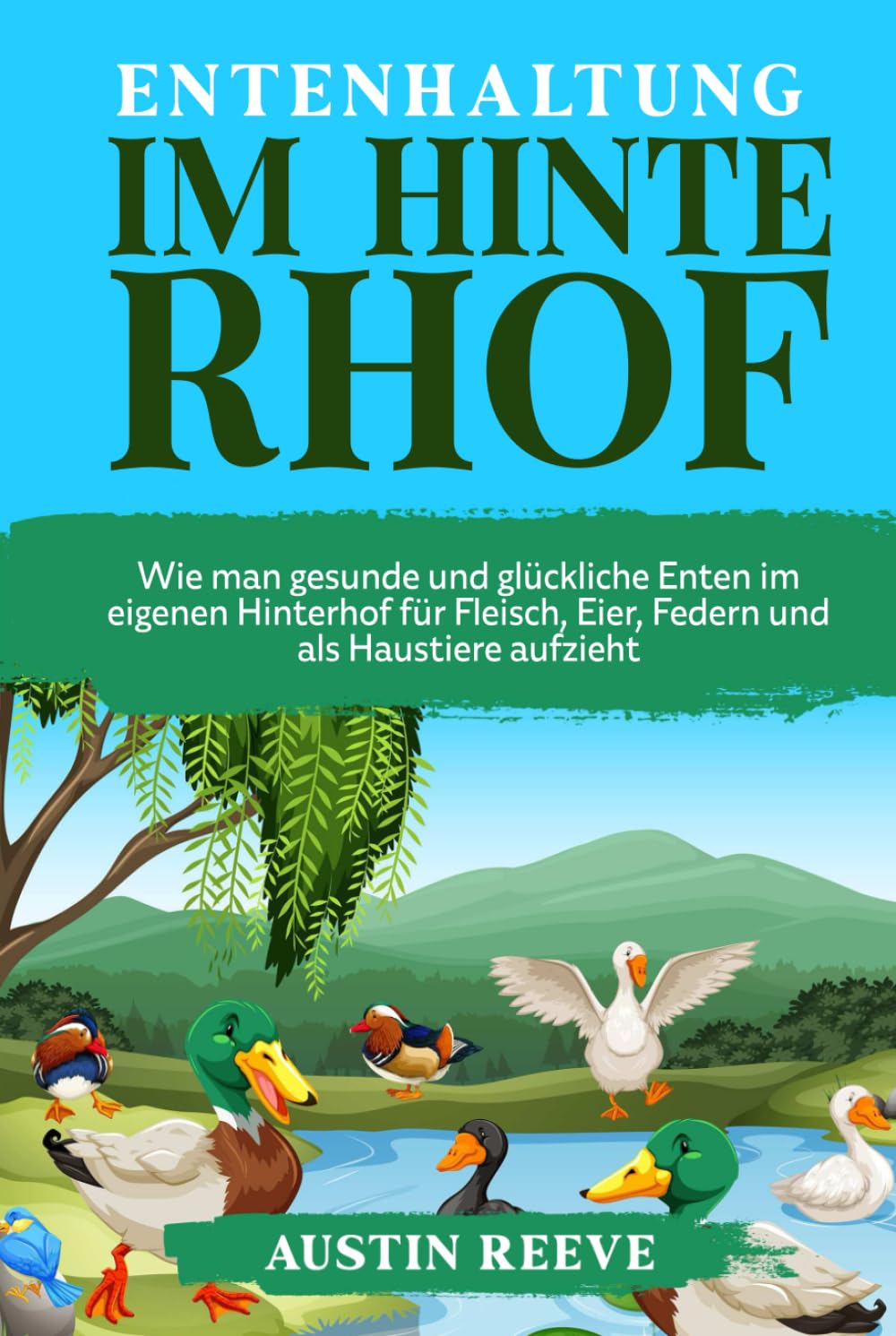 Entenhaltung IM HINTERHOF: Wie man gesunde und glückliche Enten im eigenen Hinterhof für Fleisch, Eier, Federn und als Haustiere aufzieht