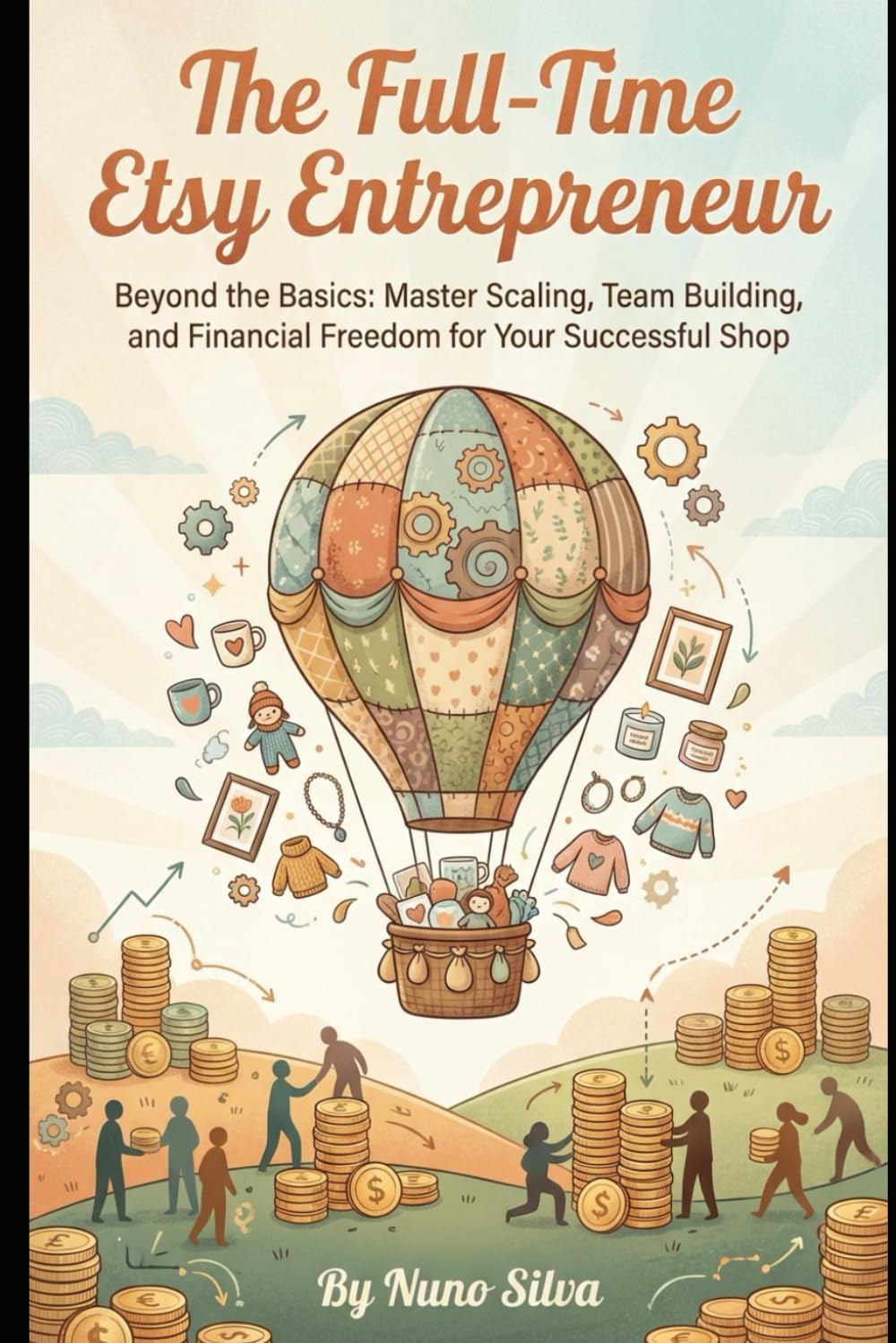 The Full-Time Etsy Entrepreneur: Beyond the Basics: Master Scaling, Team Building, and Financial Freedom for Your Successful Shop