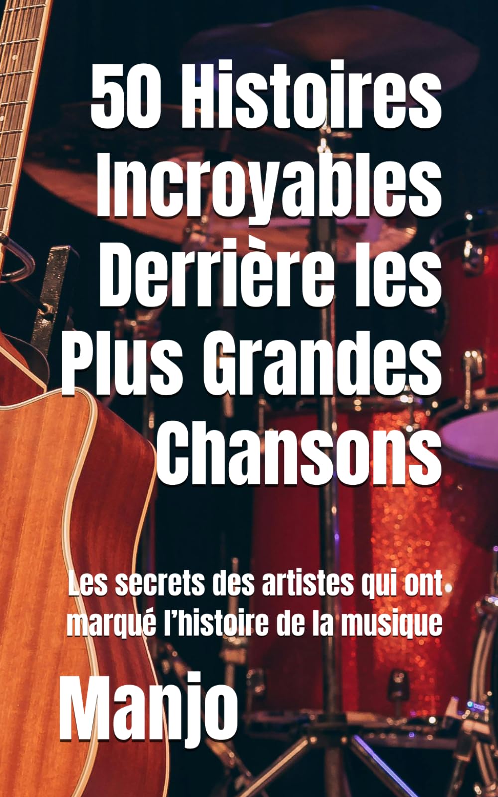 50 Histoires Incroyables Derrière les Plus Grandes Chansons: Les secrets des artistes qui ont marqué l’histoire de la musique