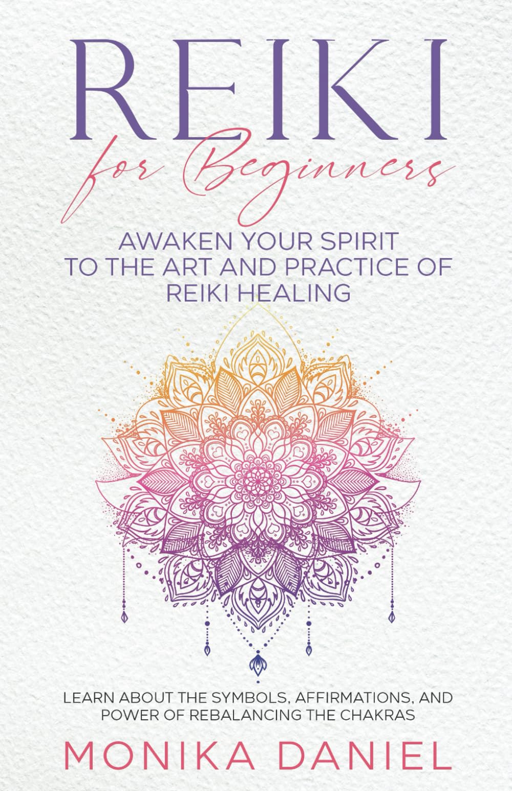 Reiki for Beginners: Awaken Your Spirit to the Art and Practice of Reiki Healing: Learn About the Symbols, Affirmations, and Power of Rebalancing the Chakras