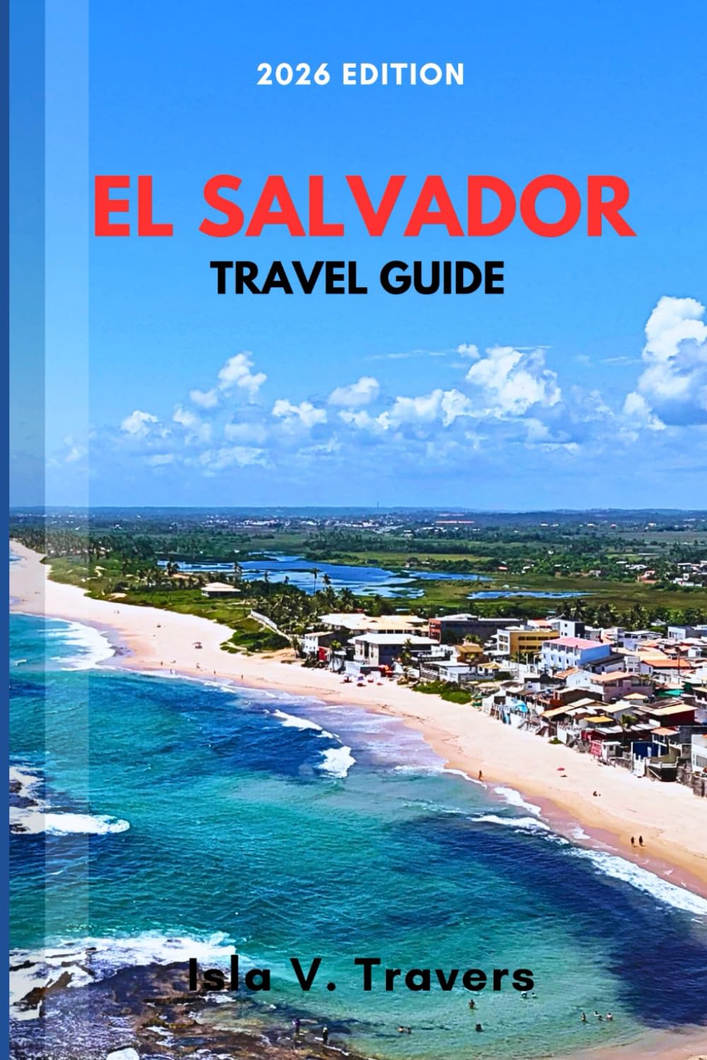EL SALVADOR TRAVEL GUIDE 2026: Surf Paradise, Volcano Routes, Pupusa Culture, Safety Guide, Budget Hacks & Proven Itineraries for First-Timers