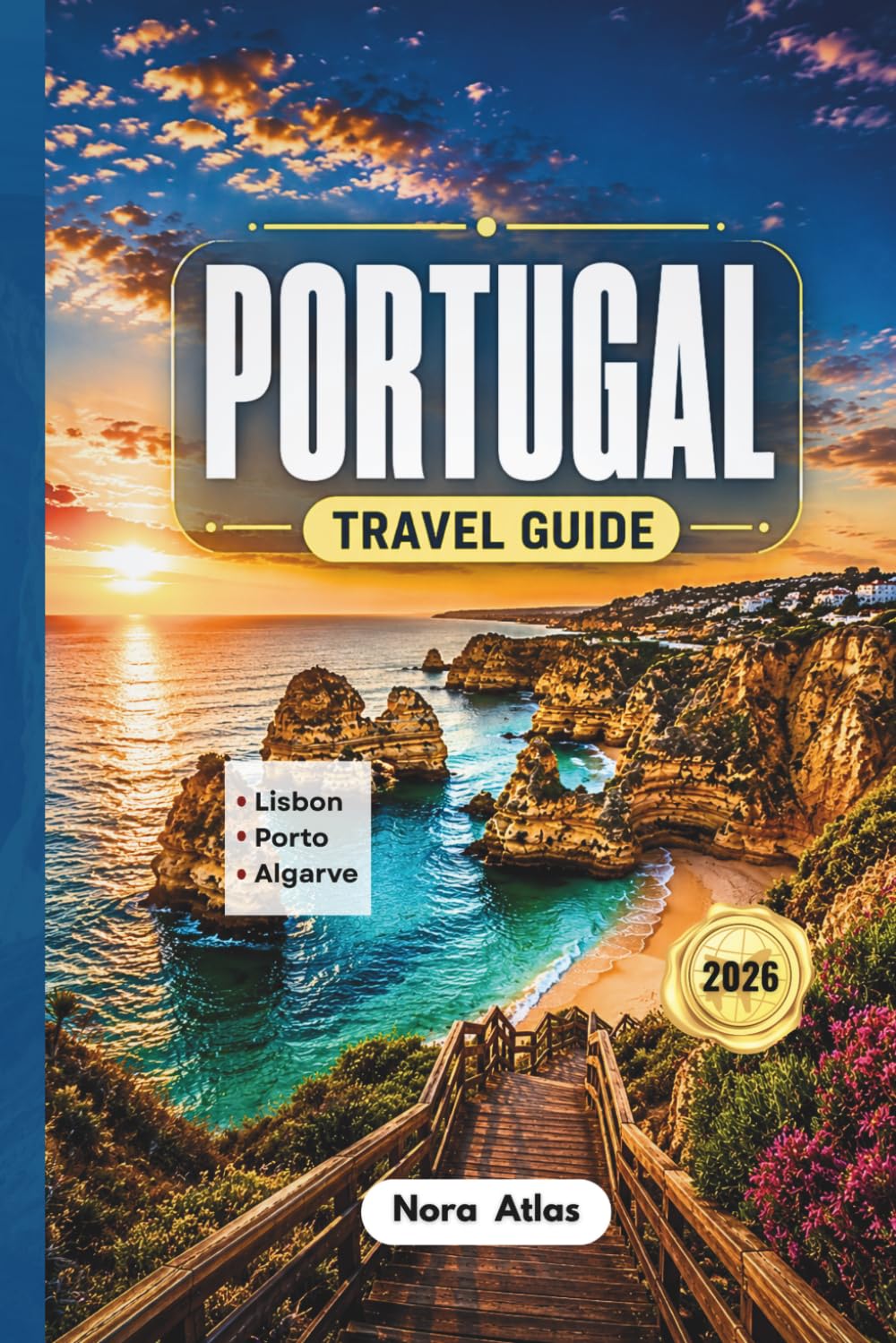 Portugal Travel Guide 2026: Lisbon, Porto & Algarve: Hidden Gems, Scenic Road Trips, Budget Travel Tips, Local Secrets and Must-See Coastal Adventures