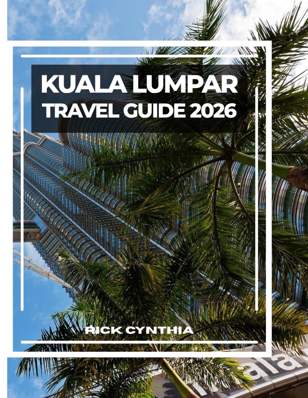 KUALA LUMPAR TRAVEL GUIDE 2026: Essential Tips, Top Sights, and Local Eats-Your Complete Guide to Exploring Kuala Lumpur