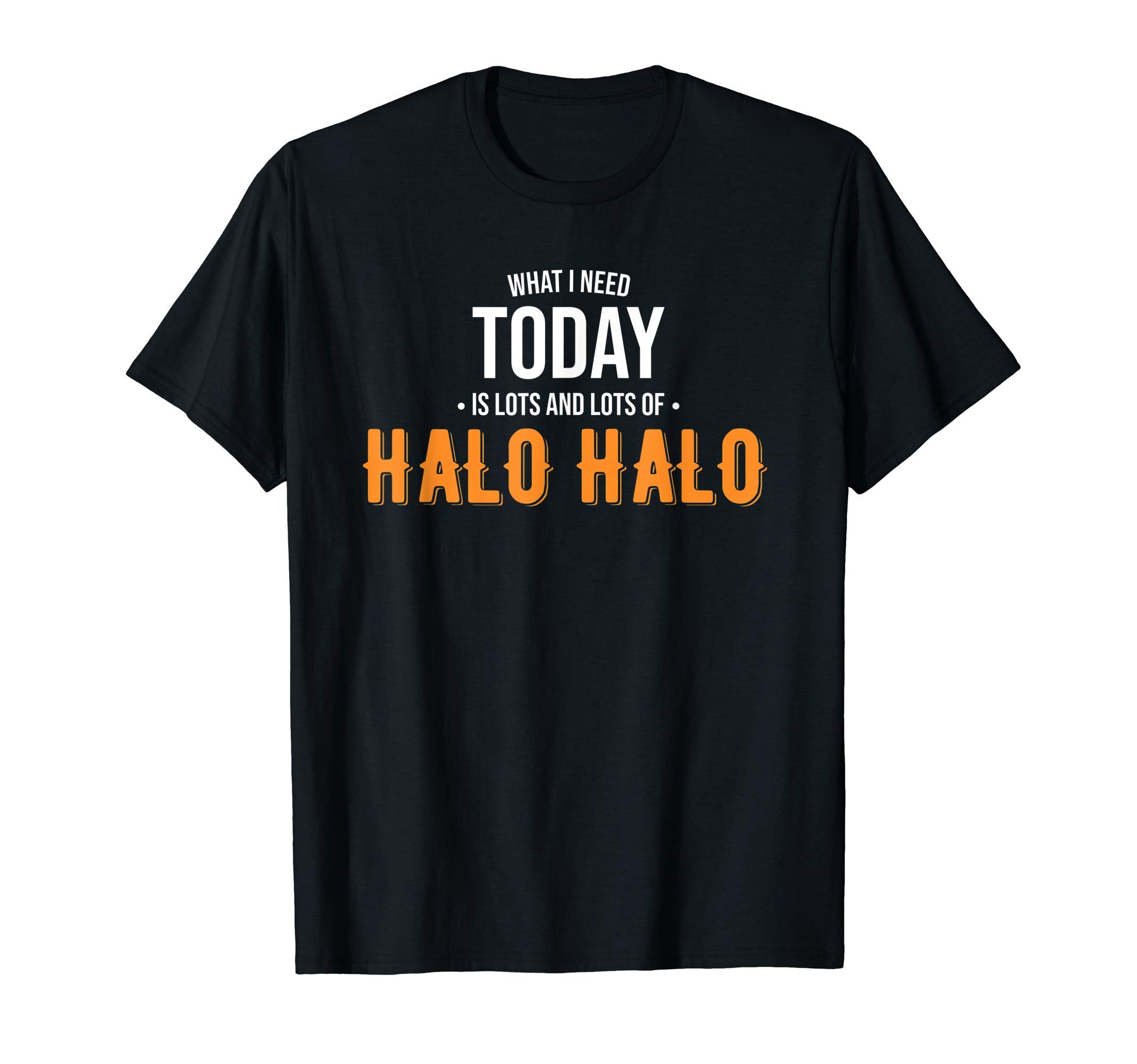 Need Today is Lots of Halo Halo - Funny Halo Halo T-ShirtOEKO-TEX STANDARD 100