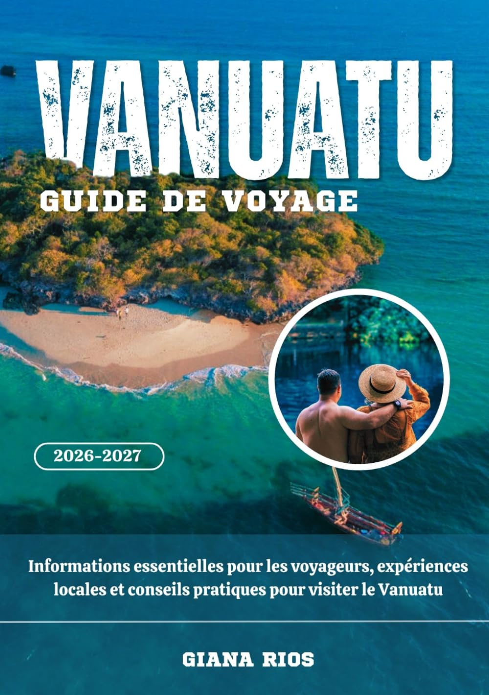 VANUATU GUIDE DE VOYAGE 2026-2027: Informations essentielles pour les voyageurs, expériences locales et conseils pratiques pour visiter le Vanuatu