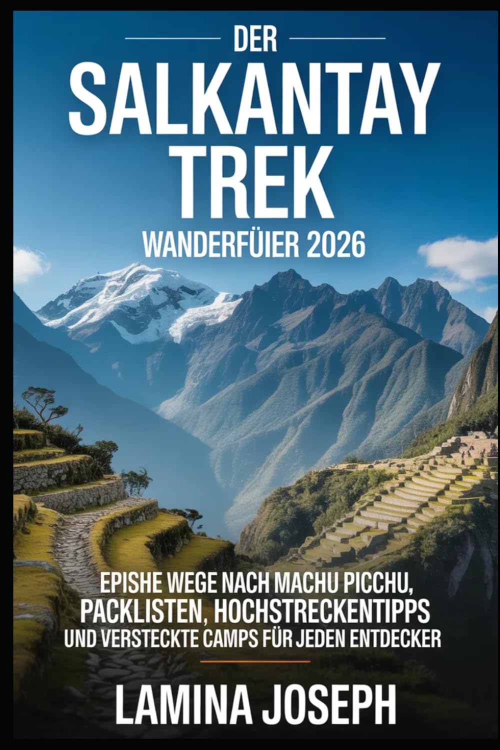 DER SALKANTAY TREK WANDERFÜHRER 2026: EPISCHE WEGE NACH MACHU PICCHU, PACKLISTEN, HOCHSTRECKENTIPPS UND VERSTECKTE CAMPS FÜR JEDEN ENTDECKER (BEYOND THE SUMMIT)