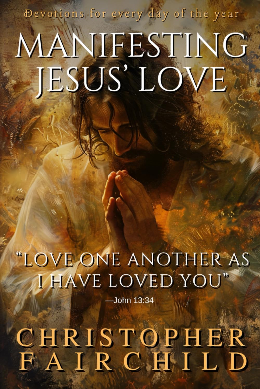 Manifesting Jesus' Love: Love one another as I have loved you —John 13:34 (A 365-Day Devotional)