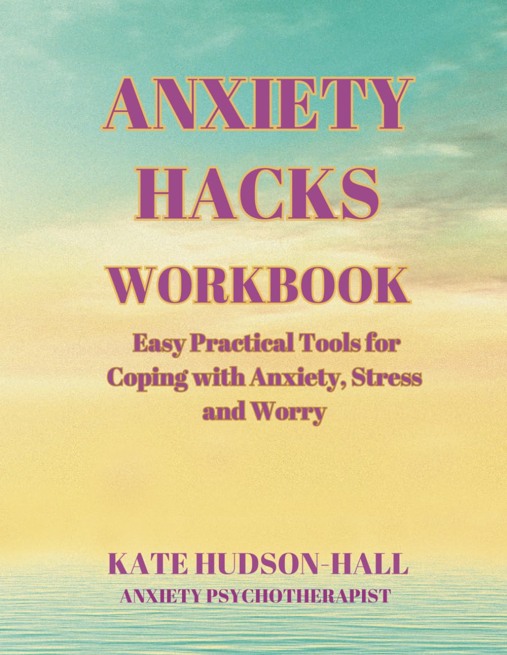 ANXIETY HACKS WORKBOOK: EASY PRACTICAL TOOLS FOR COPING WITH ANXIETY, STRESS AND WORRY