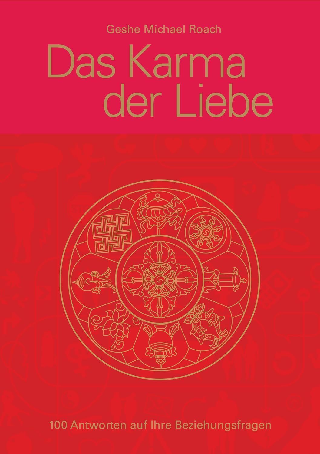 Das Karma der Liebe: 100 Beziehungsfragen. 100 Antworten aus den alten tibetischen Weisheiten | Das karmische Geheimnis für beglückende Beziehungen (Geshe Michael Roach) (German Edition)