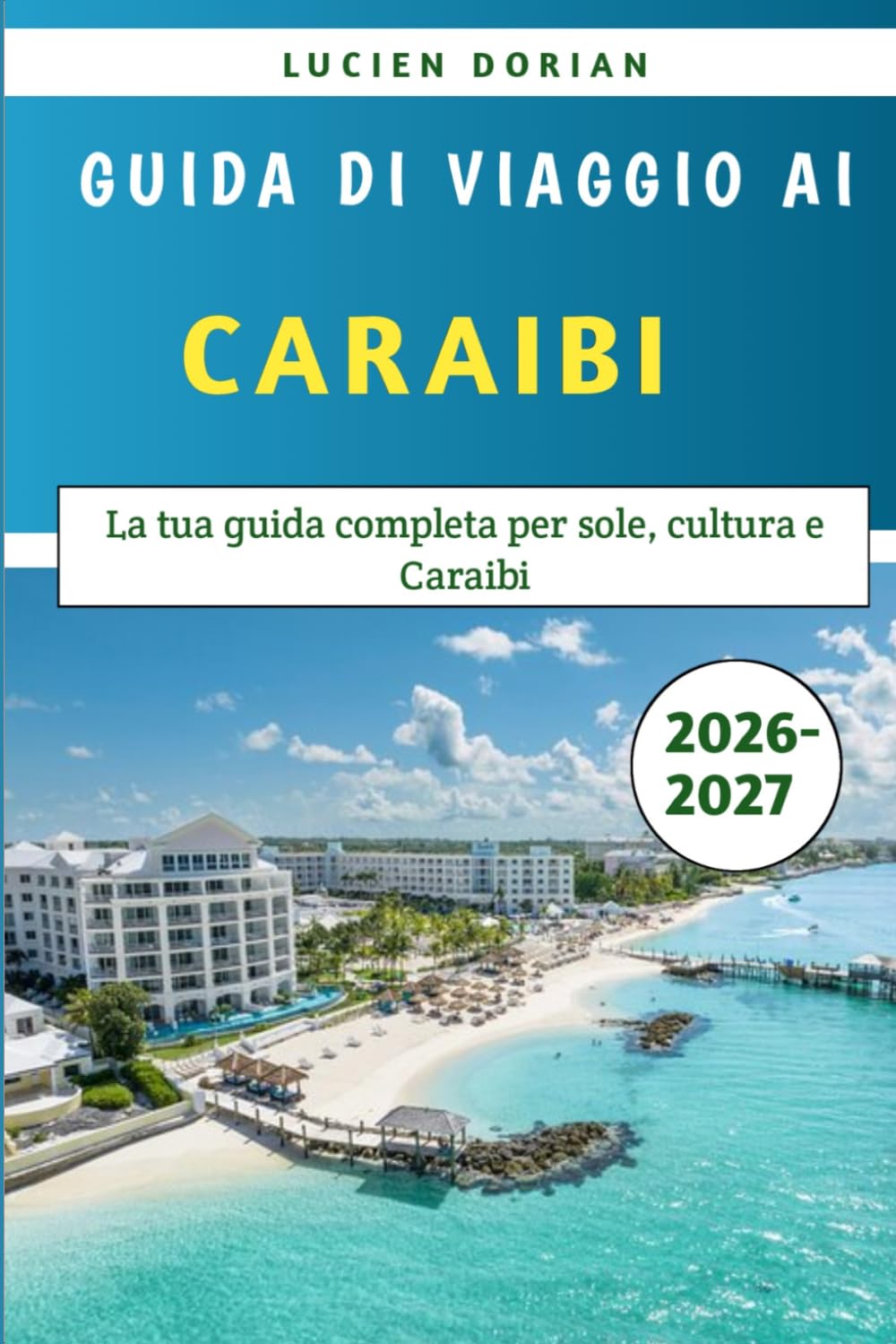 Guida Di Viaggio Ai Caraibi 2026-2027: La tua guida completa per sole, cultura e Caraibi