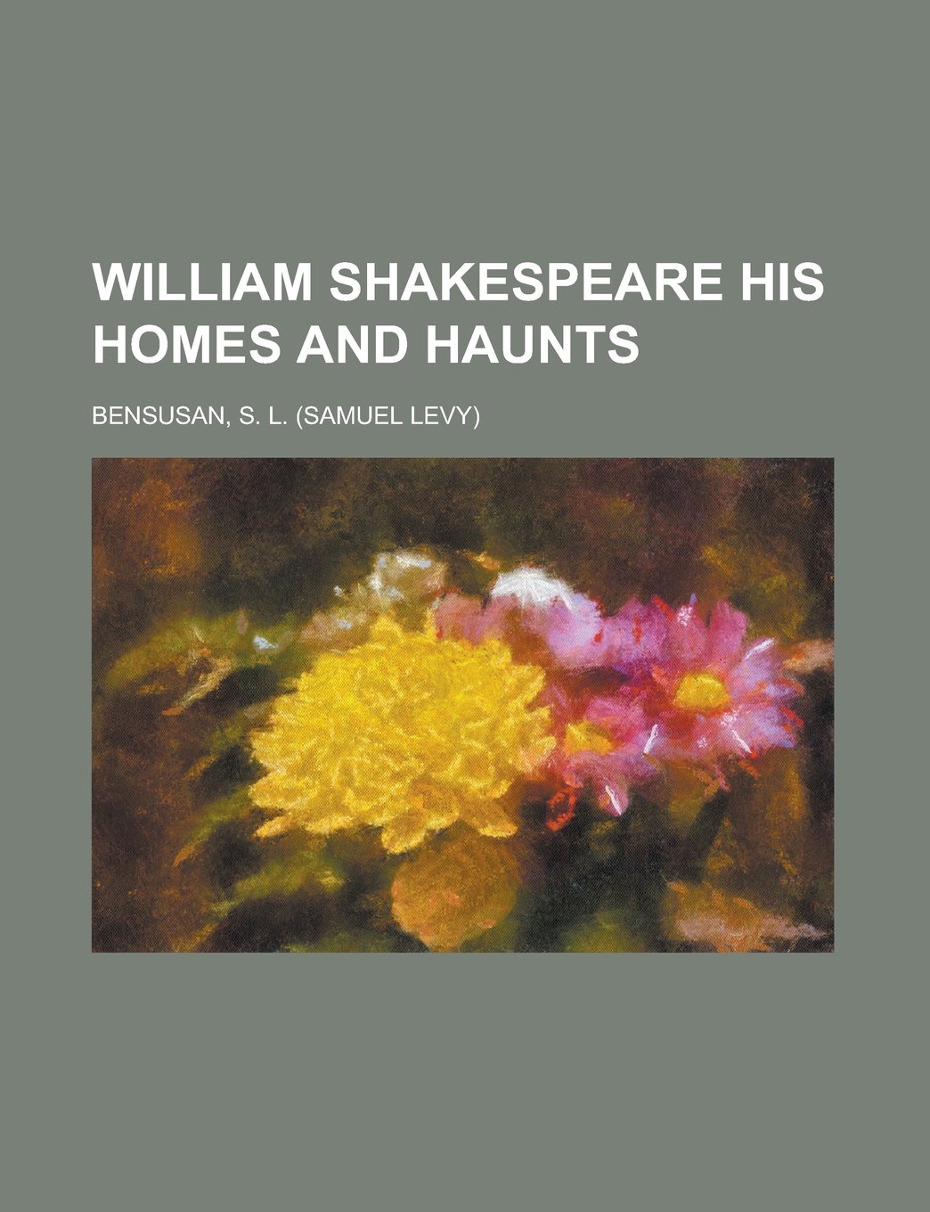 William Shakespeare His Homes and Haunts