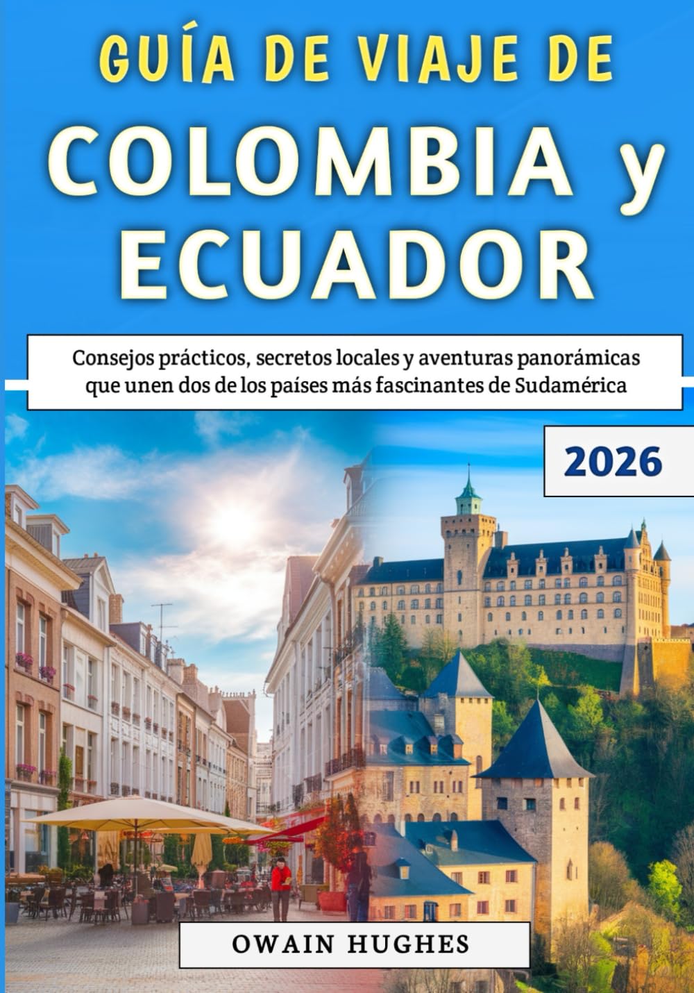 Guía De Viaje De Colombia y Ecuador 2026: Consejos prácticos, secretos locales y aventuras panorámicas que unen dos de los países más fascinantes de Sudamérica