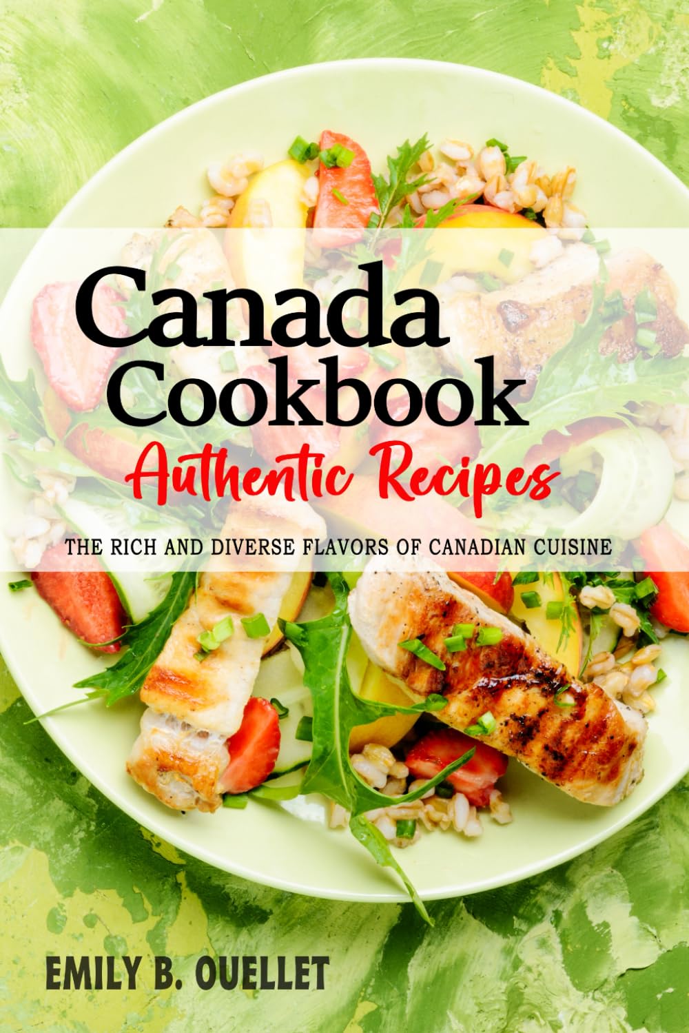 Canada Cookbook - Discover the Rich and Diverse Flavors of Canadian Cuisine: The Collection of Traditional and Authentic Recipes from Canada Passed Down Through Generations.