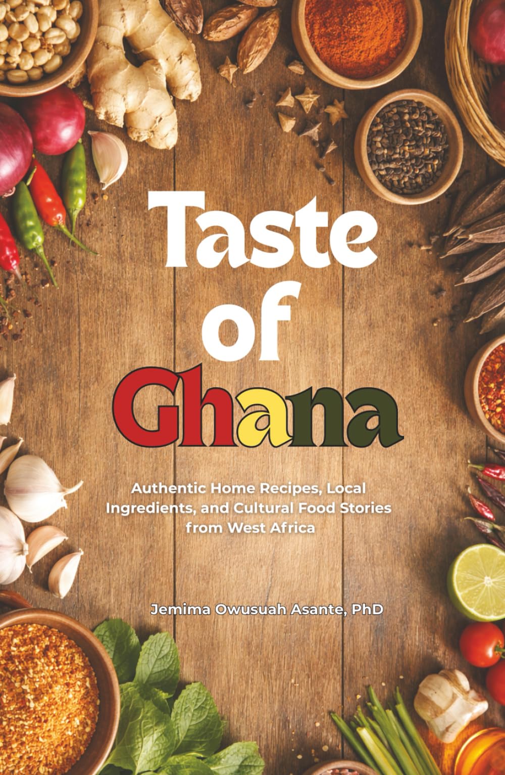 TASTE OF GHANA: Authentic Home Recipes, Local ingredients, and Cultural Food Stories from West Africa