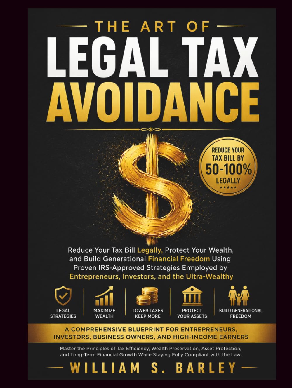 THE ART OF LEGAL TAX AVOIDANCE: Reduce Your Tax Bill Legally, Protect Your Wealth, and Build Generational Financial Freedom Using Proven IRS-Approved ... Investors, and the Ultra-Wealthy