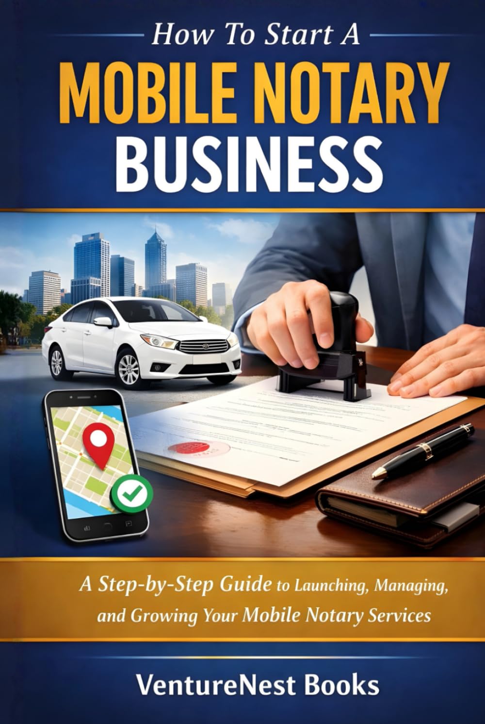 How To Start A Mobile Notary Business: A Step-by-Step Guide to Launching, Managing, and Growing Your Mobile Notary Services