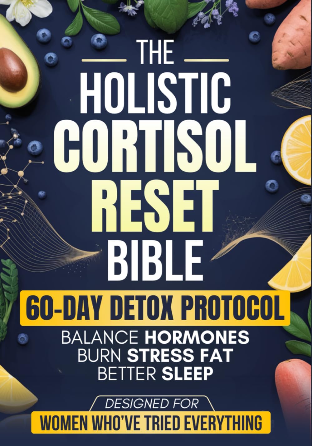 The Holistic Cortisol Reset Bible: A Practical 60-Day Protocol to Balance Hormones, Burn Stress Fat, Sleep Better, and Restore Your Energy Naturally - Designed for Women Who’ve Tried Everything