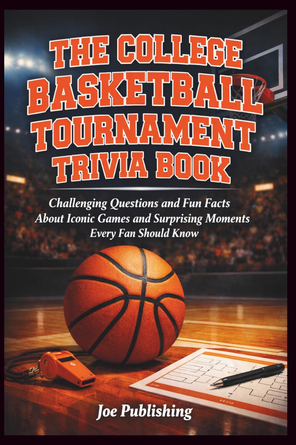 The College Basketball Tournament Trivia Book: Challenging Questions and Fun Facts About Iconic Games and Surprising Moments Every Fan Should Know