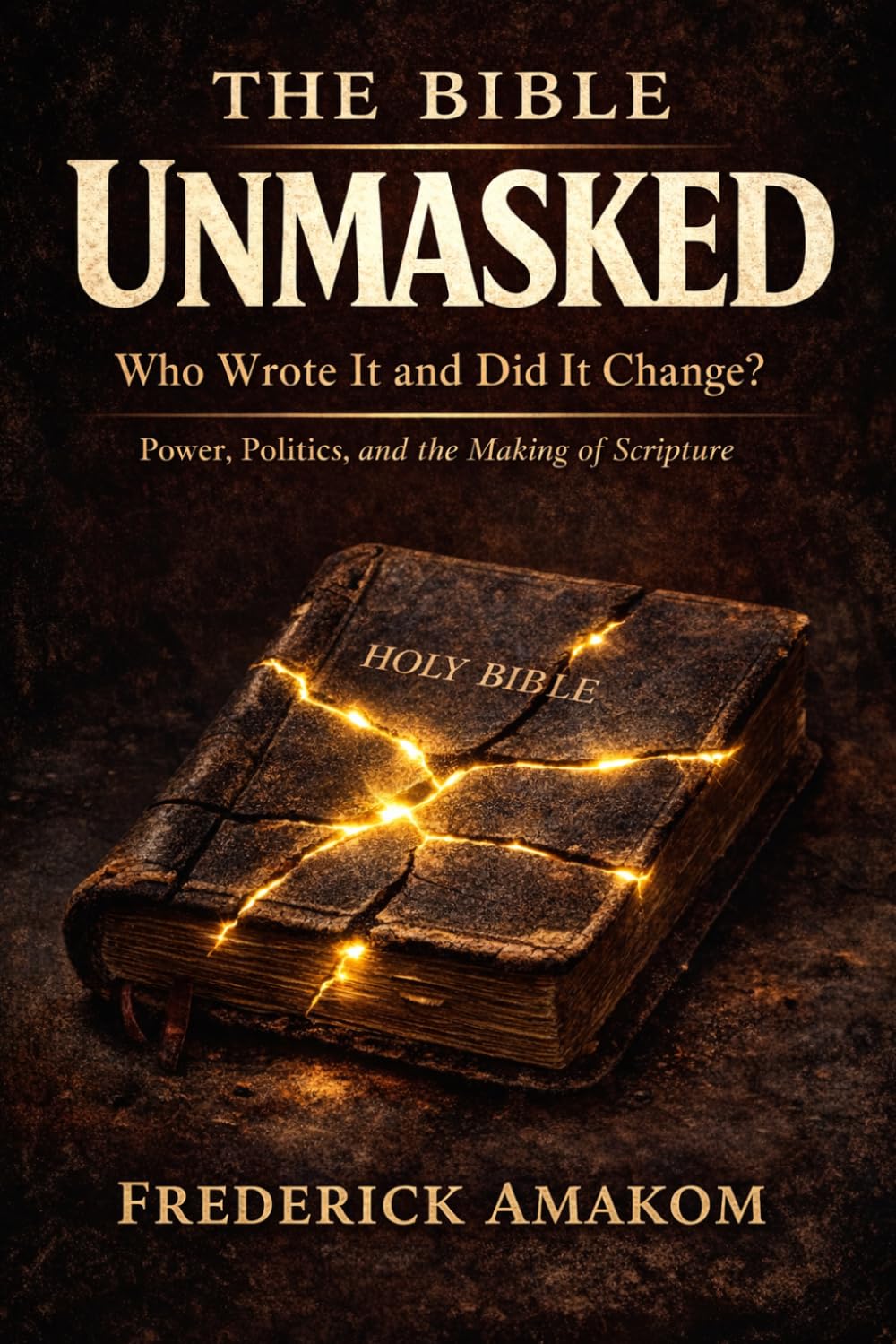 THE BIBLE UNMASKED: Who Wrote It and Did It Change? Power, Politics, and the Making of Scripture: 7 (The Bible Truth Series)