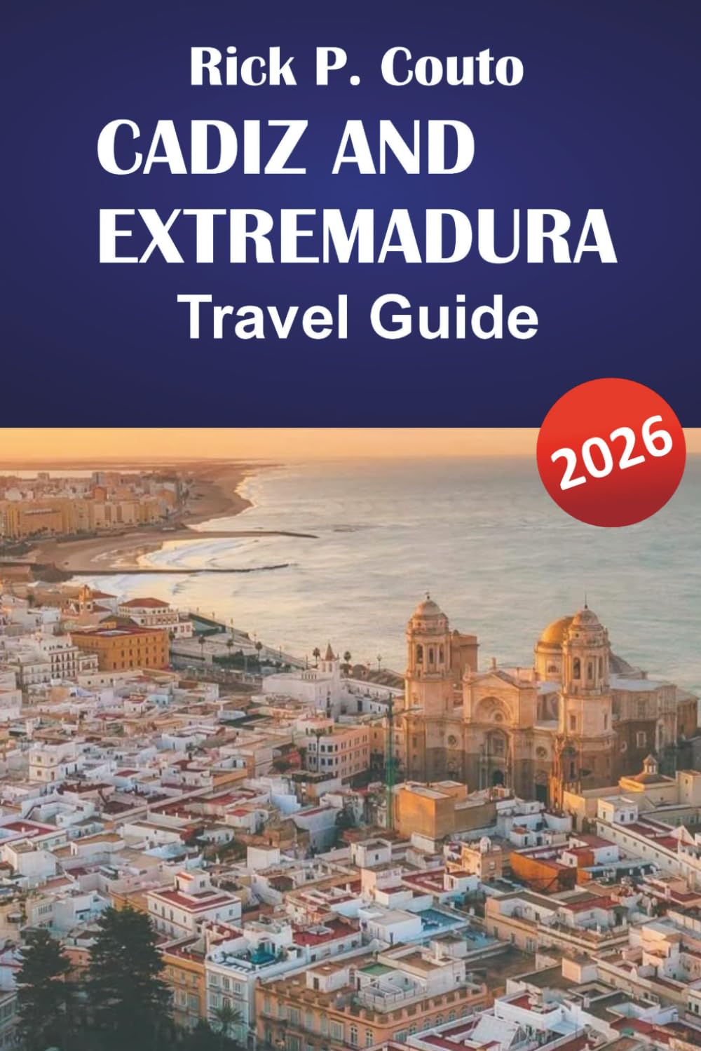 CADIZ AND EXTREMADURA TRAVEL GUIDE 2026: Discover Top Attractions, Local Cuisine, Outdoor Adventures and Itineraries for Your Southern Spain Adventure