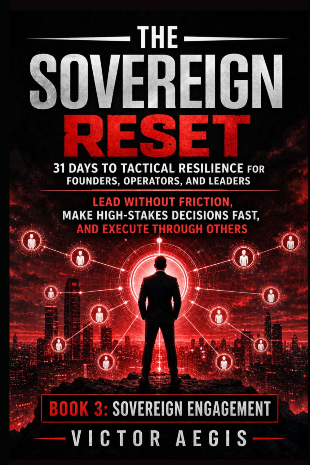 The Sovereign Reset: 31 Days to Tactical Resilience for Founders, Operators, and Leaders: Lead Without Friction, Make High-Stakes Decisions Fast, and ... Through Others (The Sovereign Reset Series)