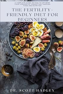 The Fertility-Friendly Diet for Beginners: A Complete Guide on How to Optimize Your Chances of Conception Through Food and Nutrition