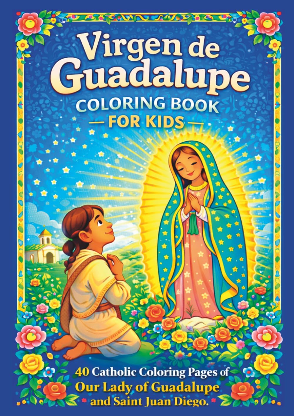 Virgen de Guadalupe Coloring Book for Kids: Catholic Coloring Pages with 40 Beautiful Illustrations of Our Lady of Guadalupe and Saint Juan Diego (La Virgen María para Colorear)