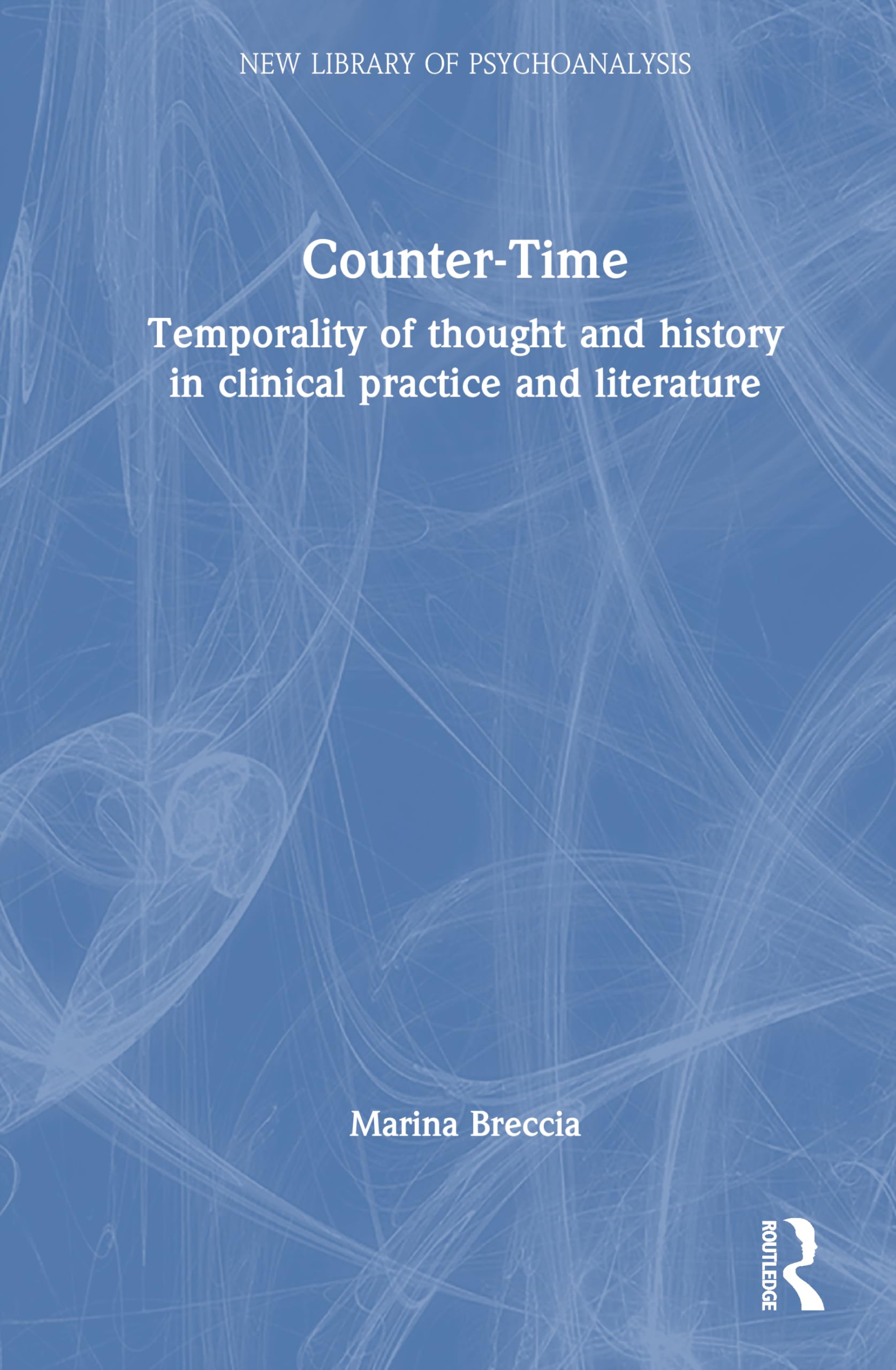 Counter-Time: Temporality of thought and history in clinical practice and literature (The New Library of Psychoanalysis)