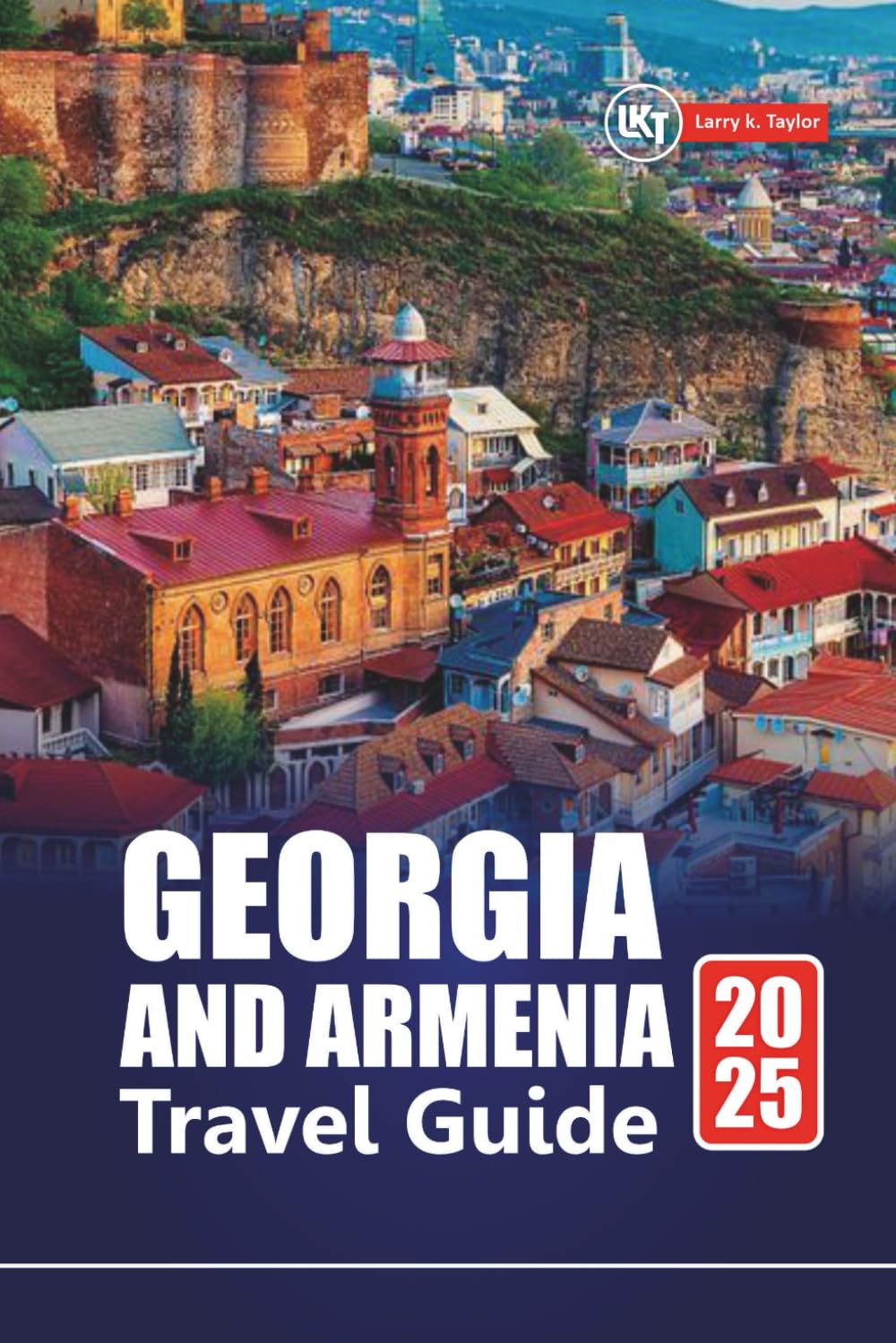 GEORGIA AND ARMENIA TRAVEL GUIDE 2025: Discover Hidden Gems, Culture, Adventure, and Top Destinations in the Caucasus Region